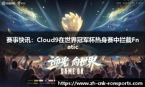 赛事快讯：Cloud9在世界冠军杯热身赛中拦截Fnatic